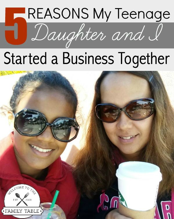 5 Reasons my teenage daughter and I started a business together. Welcome to the Family Table™